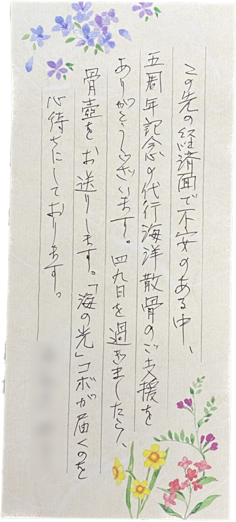 この先の経済面で不安のある中、五周年記念の代行海洋散骨のご支援をありがとうございます。四九日を過ぎましたら、骨壷をお送りします。「海の光」コボが届くのを心待ちにしております。